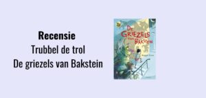 Trubbel de trol - De griezels van Bakstein, recensie; Geschreven door Reggie Naus, illustraties door Kees de Boer