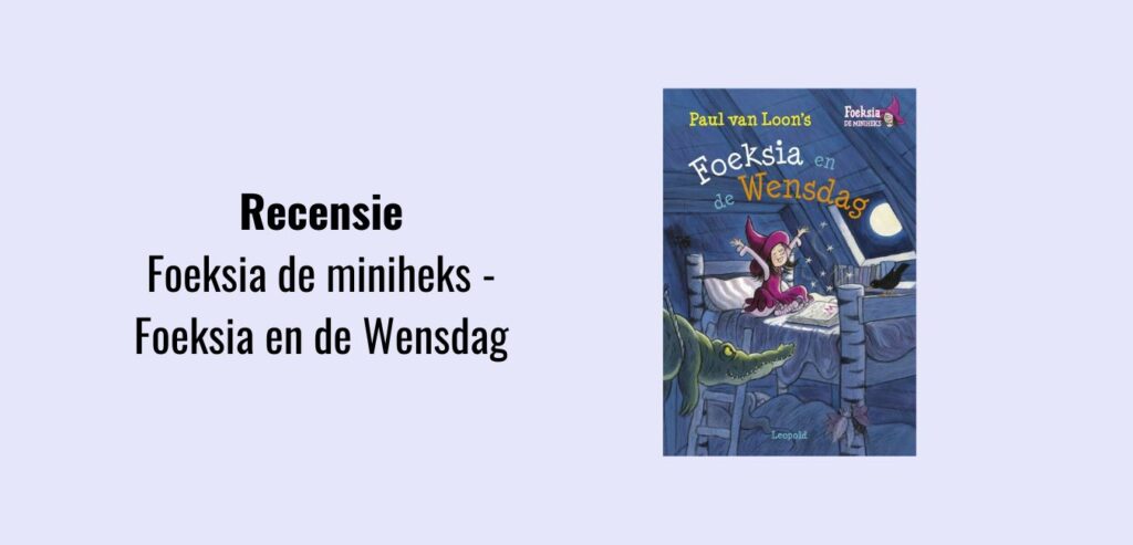 Foeksia de miniheks - Foeksia en de Wensdag, recensie; Geschreven door Paul van Loon, illustraties door Saskia Halfmouw